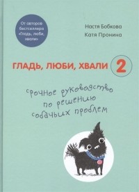  - Гладь, люби, хвали 2. Срочное руководство по решению собачьих проблем 
