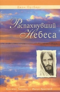 Распахнувший небеса. Кто этот человек - Иисус Христос?