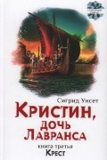 Сигрид Унсет - Кристин, дочь Лавранса. Книга 3. Крест