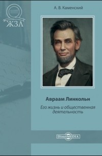 Авраам Линкольн. Его жизнь и общественная деятельность