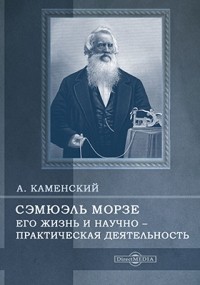 Андрей Каменский - Сэмюэль Морзе. Его жизнь и научно-практическая деятельность