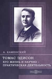 Андрей Каменский - Томас Эдисон. Его жизнь и научно-практическая деятельность