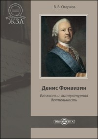 Василий Огарков - Денис Фонвизин. Его жизнь и литературная деятельность