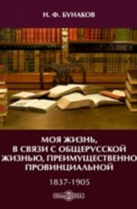 Бунаков Н. Ф. - Моя жизнь, в связи с общерусской жизнью, преимущественно провинциальной. 1837-1905