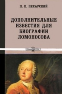 П. П. Пекарский - Дополнительные известия для биографии Ломоносова