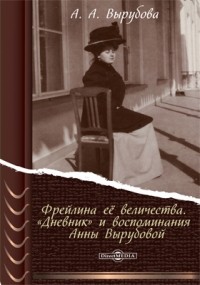 Анна Вырубова - Фрейлина её величества. «Дневник» и воспоминания Анны Вырубовой
