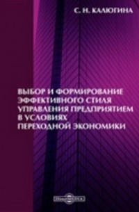 Калюгина С. Н. - Выбор и формирование эффективного стиля управления предприятием в условиях переходной экономики