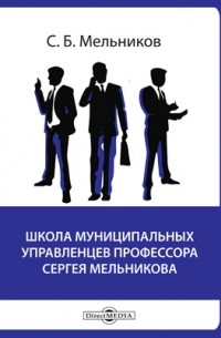 С. Б. Мельников - Школа муниципальных управленцев профессора Сергея Мельникова