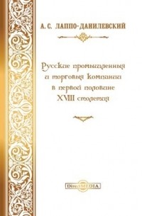 Александр Лаппо-Данилевский - Русские промышленные и торговые компании в первой половине XVIII столетия