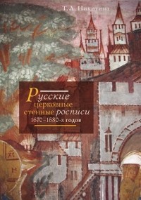Татьяна Никитина - Русские церковные стенные росписи 1670–1680-х годов