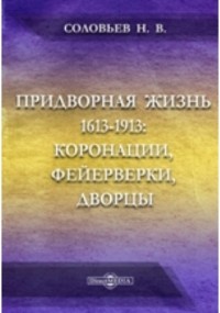 Н. В. Соловьев - Придворная жизнь 1613-1913: коронации, фейерверки, дворцы. Выставка гравюр и рисунков