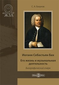 Сергей Базунов - Иоганн Себастьян Бах. Его жизнь и музыкальная деятельность