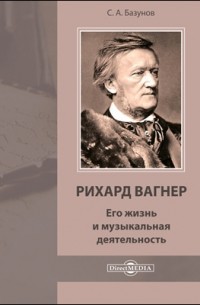 Сергей Базунов - Рихард Вагнер. Его жизнь и музыкальная деятельность