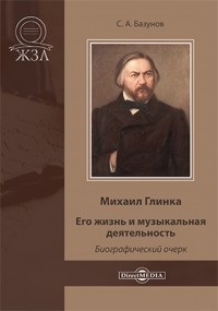 Сергей Базунов - Михаил Глинка. Его жизнь и музыкальная деятельность