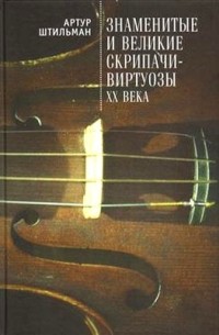 Артур Штильман - Знаменитые и великие скрипачи-виртуозы XX века