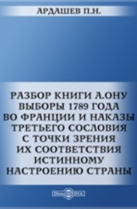 Павел Ардашев - Разбор книги А. Ону: Выборы 1789 года во Франции и наказы третьего сословия с точки зрения их соответствия истинному настроению страны