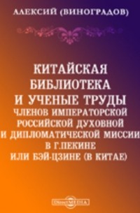 Алексий (Виноградов Александр Николаевич) - Китайская библиотека и ученые труды членов Императорской Российской духовной и дипломатической миссии в г. Пекине или Бэй-Цзине 