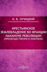 Иван Лучицкий - Крестьянское землевладение во Франции накануне революции 