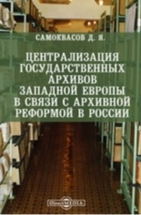Д. Я. Самоквасов - Централизация государственных архивов Западной Европы в связи с архивной реформой в России