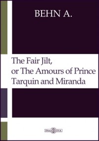 Афра Бен - The Fair Jilt, or The Amours of Prince Tarquin and Miranda. The Court of the King of Bantam