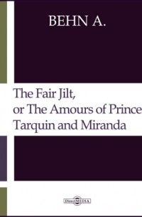 Афра Бен - The Fair Jilt, or The Amours of Prince Tarquin and Miranda. The Court of the King of Bantam