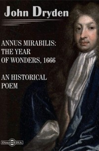 Джон Драйден - Annus Mirabilis: The Year of Wonders, 1666. An Historical Poem