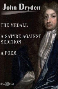 Джон Драйден - The Medall. A Satyre against Sedition. Mac Flecknoe, or a Satyr upon the True-Blew-Protestant Poet, T. S. Religio Laici or a Laymans Faith. A Poem