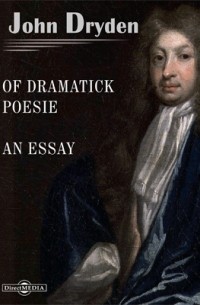 Джон Драйден - Of Dramatick Poesie. An Essay