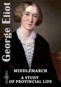 Джордж Элиот - Middlemarch. A Study of Provincial Life