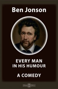 Бен Джонсон - Every Man in His Humour. A Comedy