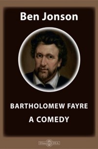 Бен Джонсон - Bartholomew Fayre. A Comedy