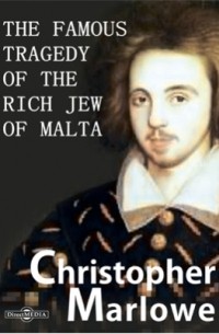 Кристофер Марло - The Famous Tragedy of the Rich Jew of Malta