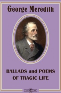 Джордж Мередит - Ballads and Poems of Tragic Life