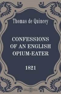Томас де Квинси - Confessions of an English Opium-Eater [1821]