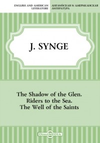 Джон Синг - The Shadow of the Glen. Riders to the Sea. The Well of the Saints
