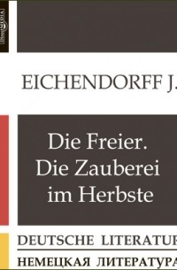 Йозеф фон Эйхендорф - Die Freier. Die Zauberei im Herbste