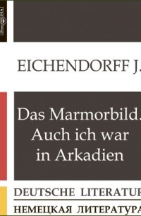 Йозеф фон Эйхендорф - Das Marmorbild. Auch ich war in Arkadien