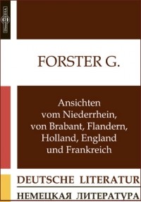 Георг Форстер - Ansichten vom Niederrhein, von Brabant, Flandern, Holland, England und Frankreich