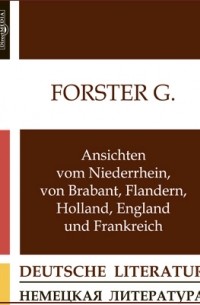 Георг Форстер - Ansichten vom Niederrhein, von Brabant, Flandern, Holland, England und Frankreich