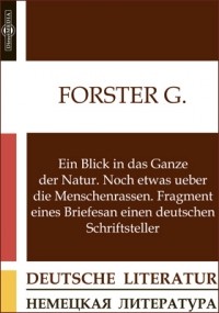 Георг Форстер - Ein Blick in das Ganze der Natur. Noch etwas ueber die Menschenrassen. Fragment eines Briefes an einen deutschen Schriftsteller