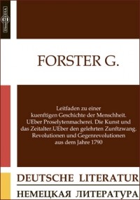 Георг Форстер - Leitfaden zu einer kuenftigen Geschichte der Menschheit. UEber Proselytenmacherei. Die Kunst und das Zeitalter. UEber den gelehrten Zunftzwang. Revolutionen und Gegenrevolutionen aus dem Jahre 1790