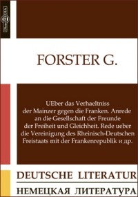 Георг Форстер - UEber das Verhaeltniss der Mainzer gegen die Franken. Anrede an die Gesellschaft der Freunde der Freiheit und Gleichheit. Rede ueber die Vereinigung des Rheinisch-Deutschen Freistaats mit der Frankenrepublik и др.