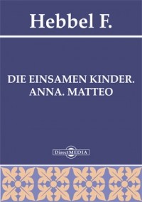 Фридрих Геббель - Die einsamen Kinder. Anna. Matteo