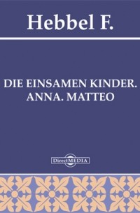 Фридрих Геббель - Die einsamen Kinder. Anna. Matteo