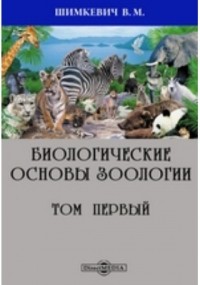 В. М. Шимкевич - Биологические основы зоологии. Том первый