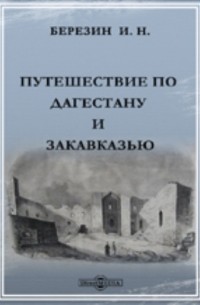 Илья Березин - Путешествие по Дагестану и Закавказью