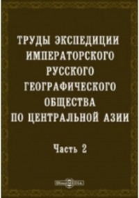  - Труды экспедиции Императорского Русского географического общества по Центральной Азии, совершенной в 1893-1895 гг. под начальством В. И. Роборовского