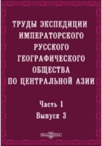  - Труды экспедиции Императорского Русского географического общества по Центральной Азии, совершенной в 1893-1895 гг. под начальством В. И. Роборовского