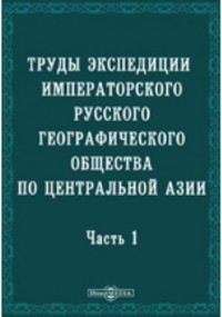  - Труды экспедиции Императорского Русского географического общества по Центральной Азии, совершенной в 1893-1895 гг. под начальством В. И. Роборовского