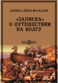 Ахмед ибн Фадлан  - «Записка» о путешествии на Волгу